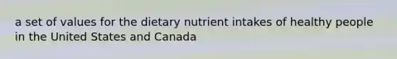 a set of values for the dietary nutrient intakes of healthy people in the United States and Canada