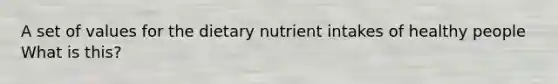 A set of values for the dietary nutrient intakes of healthy people What is this?