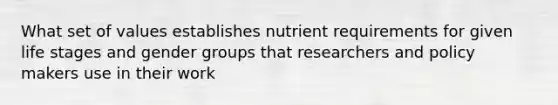 What set of values establishes nutrient requirements for given life stages and gender groups that researchers and policy makers use in their work