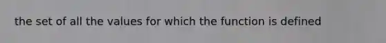 the set of all the values for which the function is defined