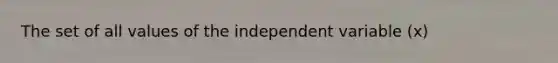 The set of all values of the independent variable (x)