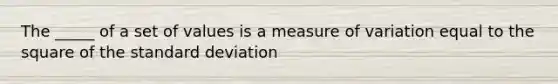 The _____ of a set of values is a measure of variation equal to the square of the standard deviation