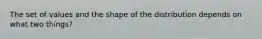 The set of values and the shape of the distribution depends on what two things?