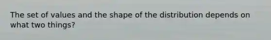 The set of values and the shape of the distribution depends on what two things?