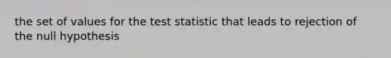 the set of values for <a href='https://www.questionai.com/knowledge/kzeQt8hpQB-the-test-statistic' class='anchor-knowledge'>the test statistic</a> that leads to rejection of the null hypothesis