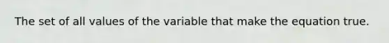 The set of all values of the variable that make the equation true.