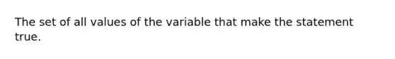 The set of all values of the variable that make the statement true.