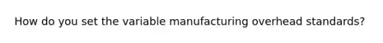 How do you set the variable manufacturing overhead standards?