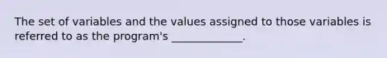 The set of variables and the values assigned to those variables is referred to as the program's _____________.