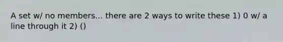 A set w/ no members... there are 2 ways to write these 1) 0 w/ a line through it 2) ()