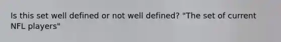 Is this set well defined or not well defined? "The set of current NFL players"