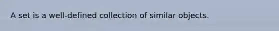 A set is a well-defined collection of similar objects.