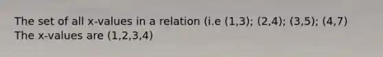 The set of all x-values in a relation (i.e (1,3); (2,4); (3,5); (4,7) The x-values are (1,2,3,4)