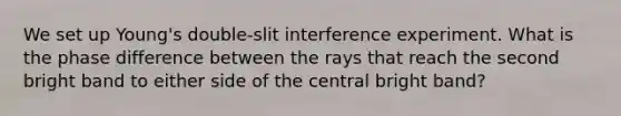 We set up Young's double-slit interference experiment. What is the phase difference between the rays that reach the second bright band to either side of the central bright band?