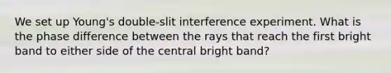 We set up Young's double-slit interference experiment. What is the phase difference between the rays that reach the first bright band to either side of the central bright band?