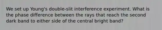 We set up Young's double-slit interference experiment. What is the phase difference between the rays that reach the second dark band to either side of the central bright band?