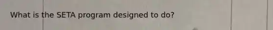 What is the SETA program designed to do?