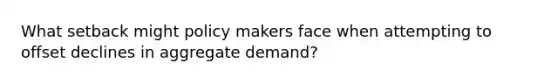 What setback might policy makers face when attempting to offset declines in aggregate demand?