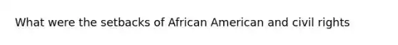 What were the setbacks of African American and civil rights