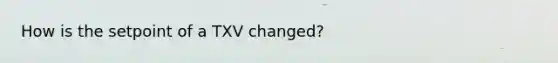 How is the setpoint of a TXV changed?