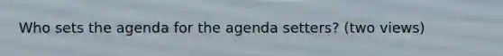 Who sets the agenda for the agenda setters? (two views)