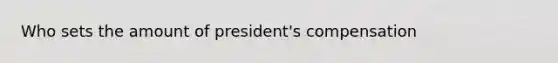 Who sets the amount of president's compensation