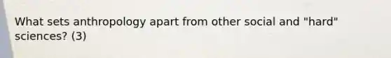 What sets anthropology apart from other social and "hard" sciences? (3)