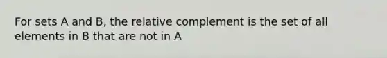 For sets A and B, the relative complement is the set of all elements in B that are not in A