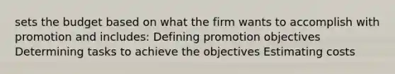 sets the budget based on what the firm wants to accomplish with promotion and includes: Defining promotion objectives Determining tasks to achieve the objectives Estimating costs