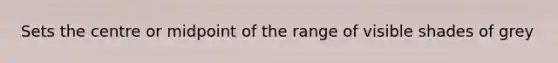 Sets the centre or midpoint of the range of visible shades of grey