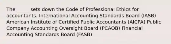 The _____ sets down the Code of Professional Ethics for accountants. International Accounting Standards Board (IASB) American Institute of Certified Public Accountants (AICPA) Public Company Accounting Oversight Board (PCAOB) Financial Accounting Standards Board (FASB)