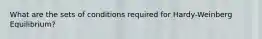 What are the sets of conditions required for Hardy-Weinberg Equilibrium?