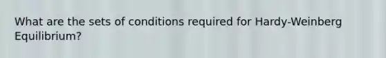 What are the sets of conditions required for Hardy-Weinberg Equilibrium?
