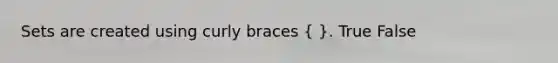 Sets are created using curly braces ( ). True False