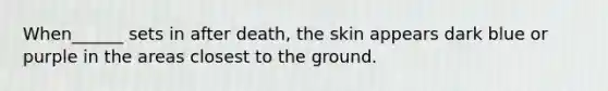 When______ sets in after death, the skin appears dark blue or purple in the areas closest to the ground.