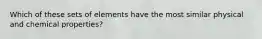 Which of these sets of elements have the most similar physical and chemical properties?