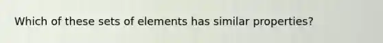 Which of these sets of elements has similar properties?