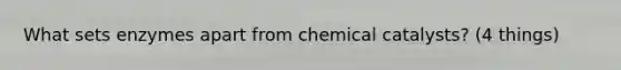 What sets enzymes apart from chemical catalysts? (4 things)