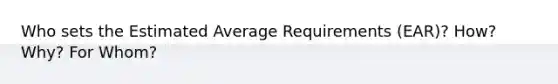 Who sets the Estimated Average Requirements (EAR)? How? Why? For Whom?