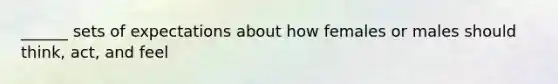 ______ sets of expectations about how females or males should think, act, and feel