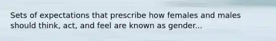 Sets of expectations that prescribe how females and males should think, act, and feel are known as gender...