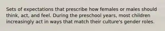 Sets of expectations that prescribe how females or males should think, act, and feel. During the preschool years, most children increasingly act in ways that match their culture's gender roles.