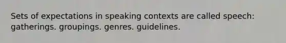 Sets of expectations in speaking contexts are called speech: gatherings. groupings. genres. guidelines.