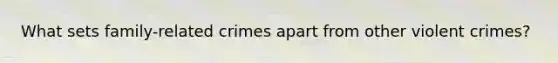 What sets family-related crimes apart from other violent crimes?