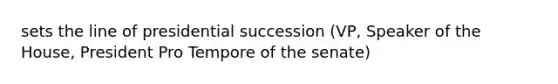 sets the line of presidential succession (VP, Speaker of the House, President Pro Tempore of the senate)