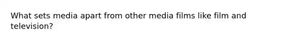 What sets media apart from other media films like film and television?