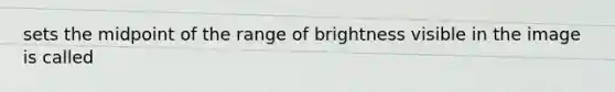 sets the midpoint of the range of brightness visible in the image is called