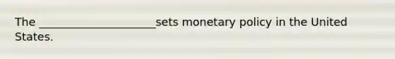 The _____________________sets monetary policy in the United States.