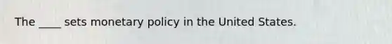 The ____ sets monetary policy in the United States.