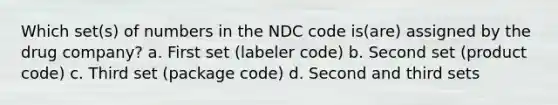 Which set(s) of numbers in the NDC code is(are) assigned by the drug company? a. First set (labeler code) b. Second set (product code) c. Third set (package code) d. Second and third sets